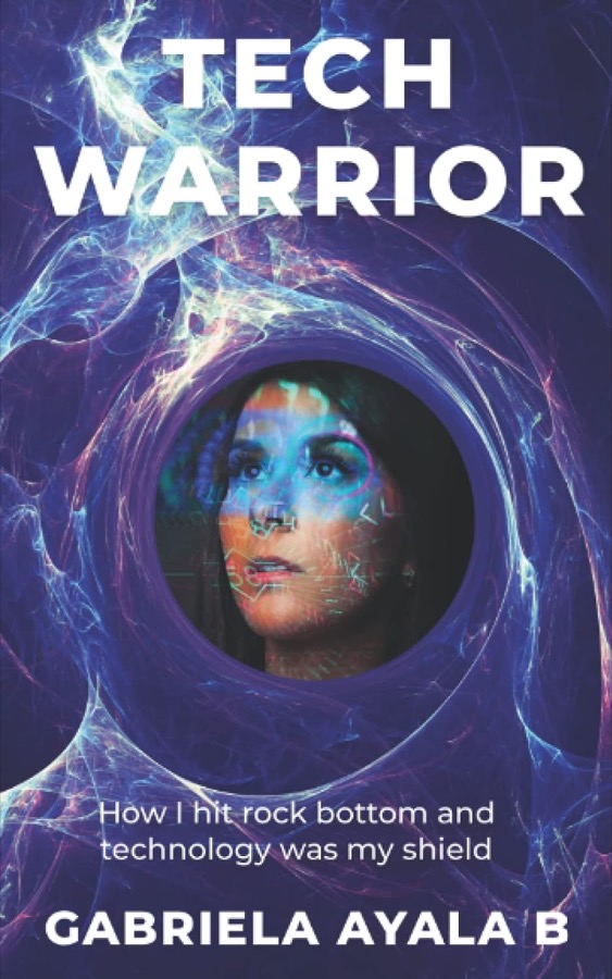 Tech Warrior: How I hit rock bottom and technology was my shield, by Gabriela Ayala B.